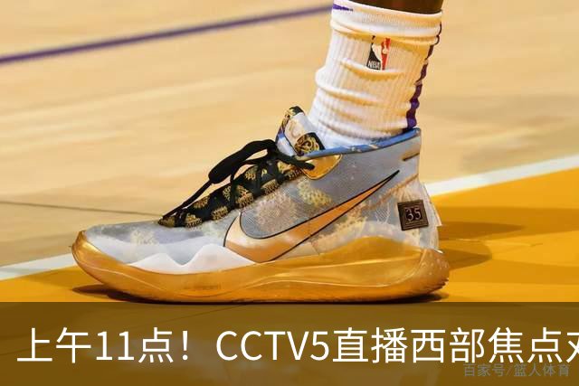 上午11点！CCTV5直播西部焦点对决，2连胜PK3连胜，杨瀚森或迎“生死战”