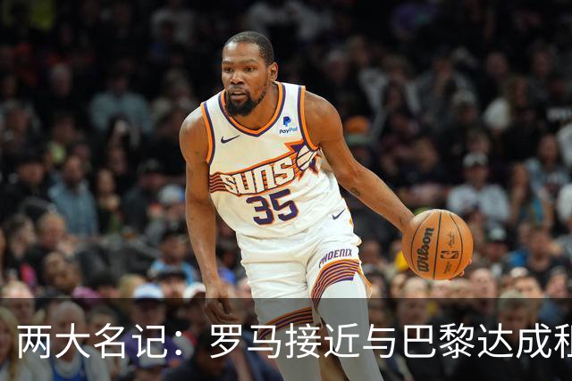 两大名记：罗马接近与巴黎达成租借维纳尔杜姆协议