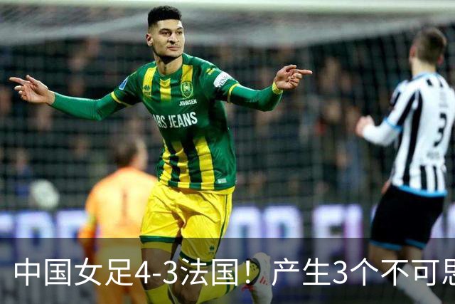 中国女足4-3法国！产生3个不可思议 爆冷巴西有戏 1/4决赛时间确定