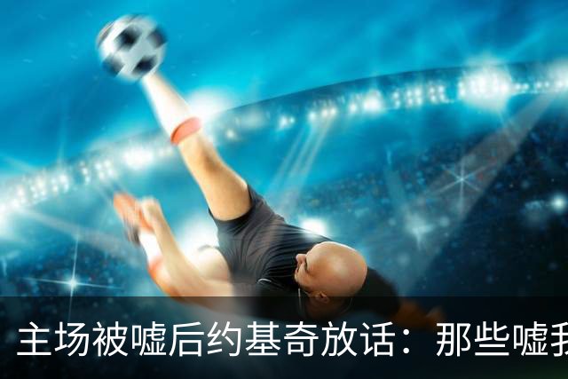主场被嘘后约基奇放话：那些嘘我们的球迷别再来了