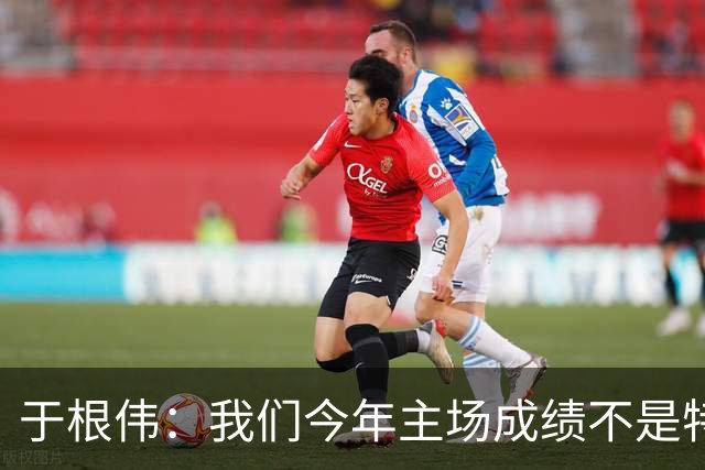 于根伟：我们今年主场成绩不是特别好，我想向各界表示感谢