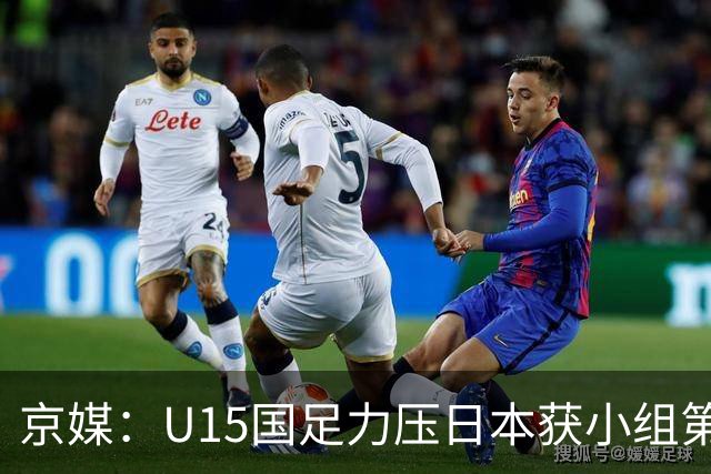 京媒：U15国足力压日本获小组第二，进入U15世界杯第二层级