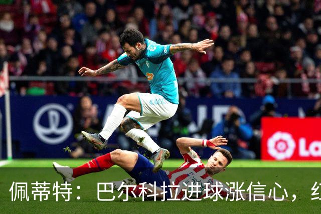 佩蒂特：巴尔科拉进球涨信心，红军仍需争位