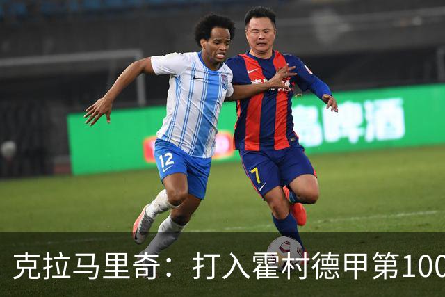 克拉马里奇：打入霍村德甲第1000球感觉很特别，我仍然充满动力