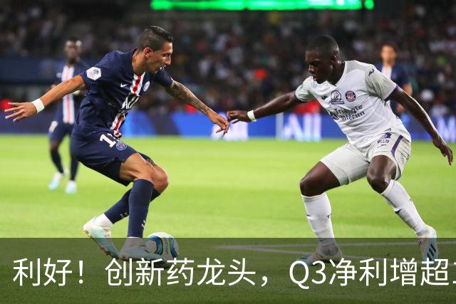 利好！创新药龙头，Q3净利增超136%，在手订单767亿元，上调收入指引