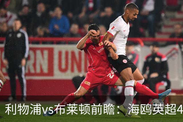 利物浦vs布莱顿前瞻：海鸥英超4连胜进15球0失球，红军主场难赢