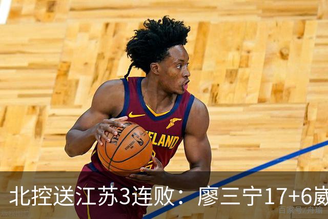北控送江苏3连败：廖三宁17+6崴脚惊魂 沈梓捷3000篮板里程碑