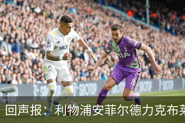 回声报：利物浦安菲尔德力克布莱顿，许尔策勒直言胜负只在效率