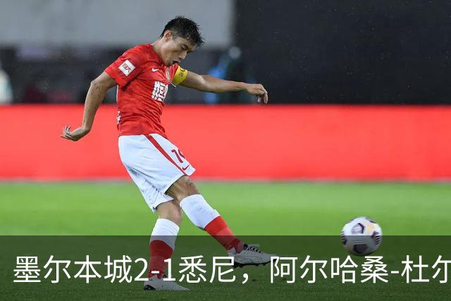 墨尔本城2-1悉尼，阿尔哈桑-杜尔破门，马比尔建功