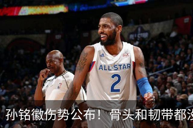 孙铭徽伤势公布！骨头和韧带都没问题，正常崴脚，恐一阶段报销