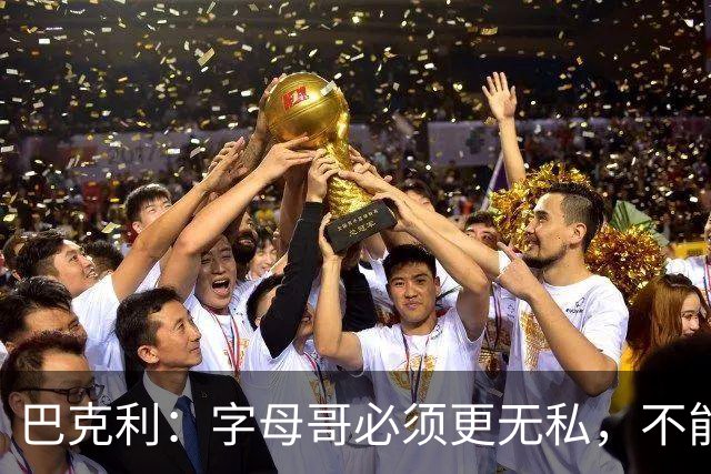 巴克利：字母哥必须更无私，不能再按雄鹿时期方式打球