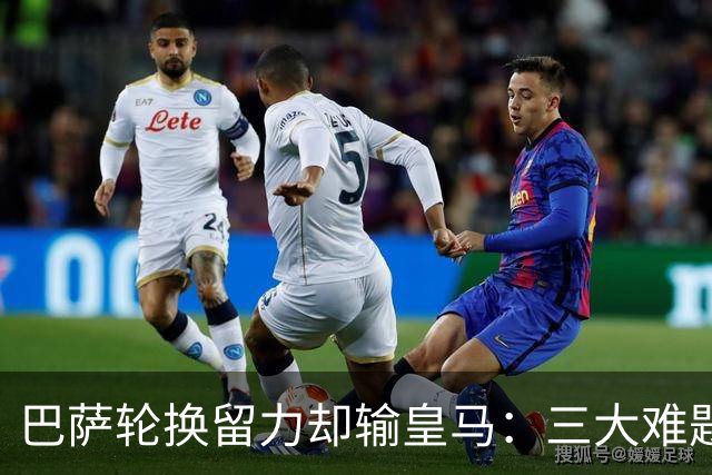 巴萨轮换留力却输皇马：三大难题为何轮换难解？