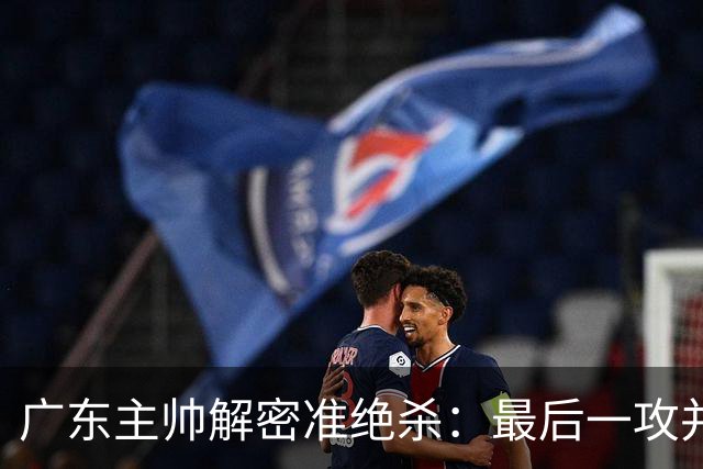 广东主帅解密准绝杀：最后一攻并不是布置给崔永熙的