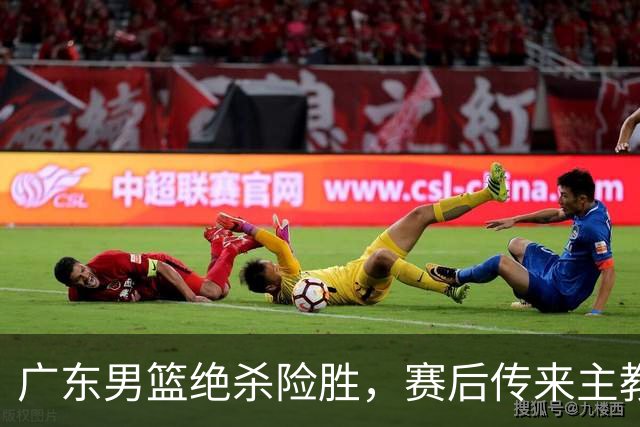 广东男篮绝杀险胜，赛后传来主教练的最新消息，胡明轩说的很实在