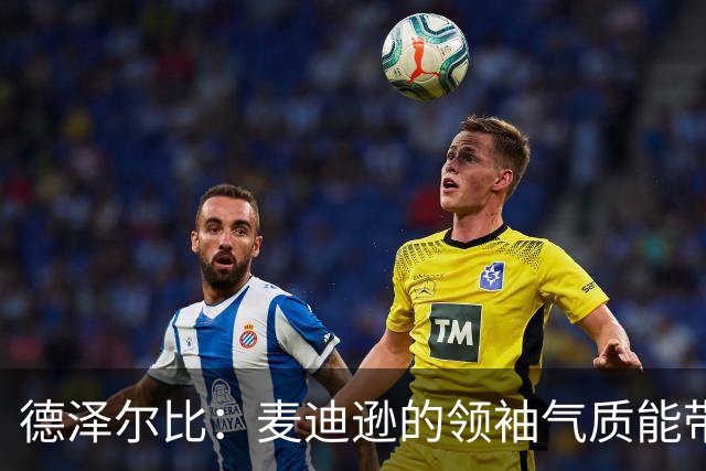 德泽尔比：麦迪逊的领袖气质能带来质变 凯恩完全配得上金球奖