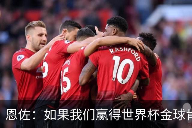 恩佐：如果我们赢得世界杯金球肯定会给梅西 凯恩配得上获奖