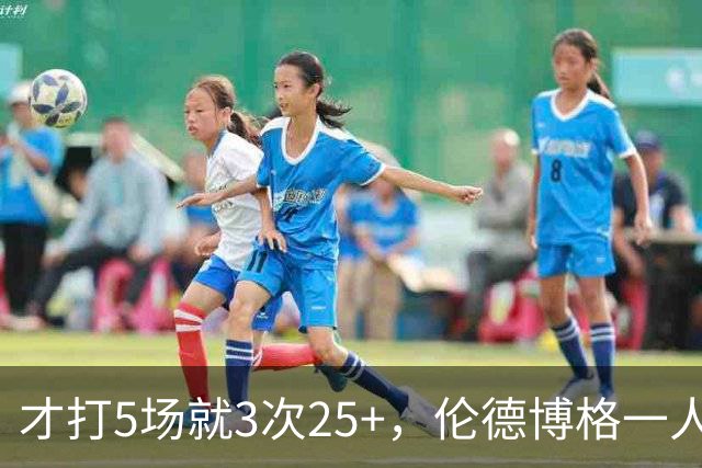 才打5场就3次25+，伦德博格一人顶同届所有新秀