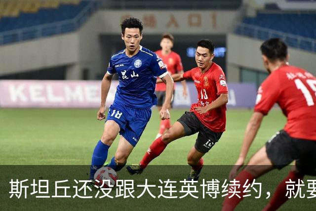 斯坦丘还没跟大连英博续约，就要被别的球队挖走？本人已为此回应确认