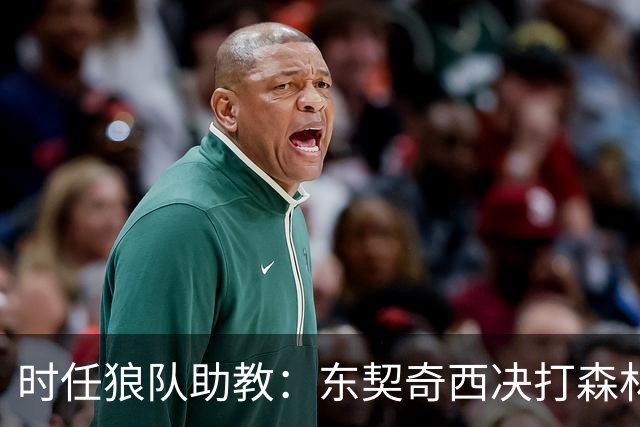 时任狼队助教：东契奇西决打森林狼给我留下PTSD