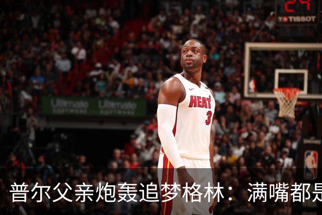 普尔父亲炮轰追梦格林：满嘴都是在胡说八道