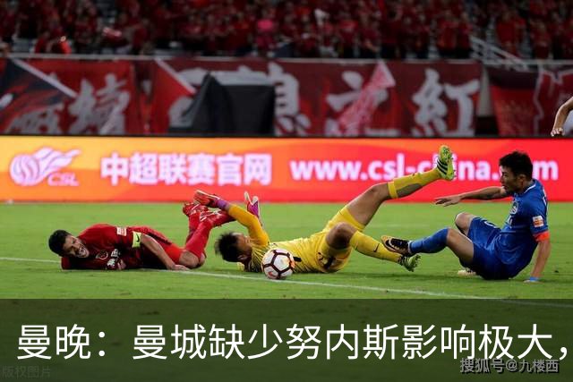曼晚：曼城缺少努内斯影响极大，其他后卫对进攻帮助不大