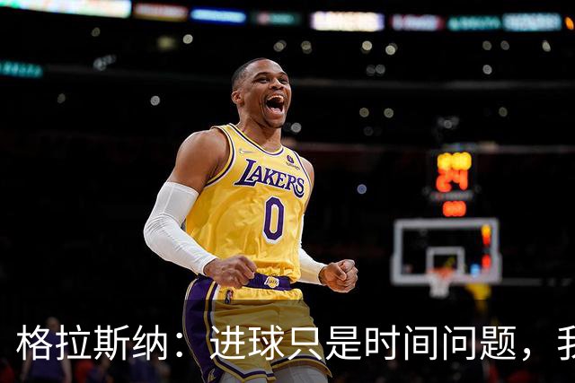 格拉斯纳：进球只是时间问题，我们现在需要保持耐心