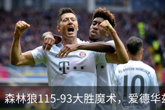 森林狼115-93大胜魔术，爱德华兹15+4+4，鲍尔12+5+5