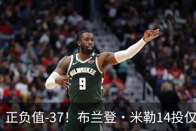 正负值-37！布兰登·米勒14投仅2中拿到6分 三分11中1