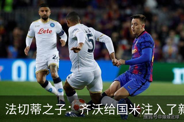 法切蒂之子：齐沃给国米注入了新东西；我喜欢做尝试的球队
