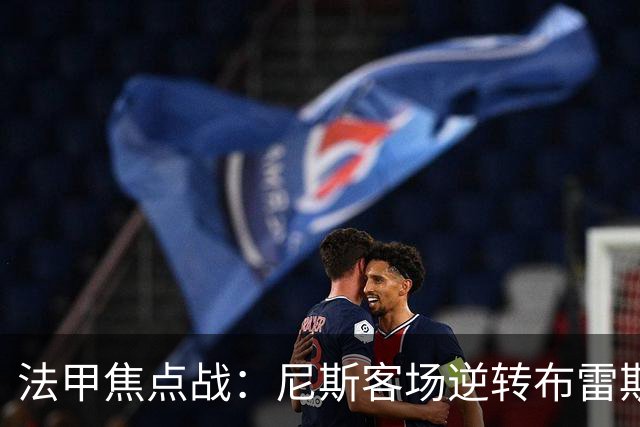 法甲焦点战：尼斯客场逆转布雷斯特，肯尼点球失手定胜负