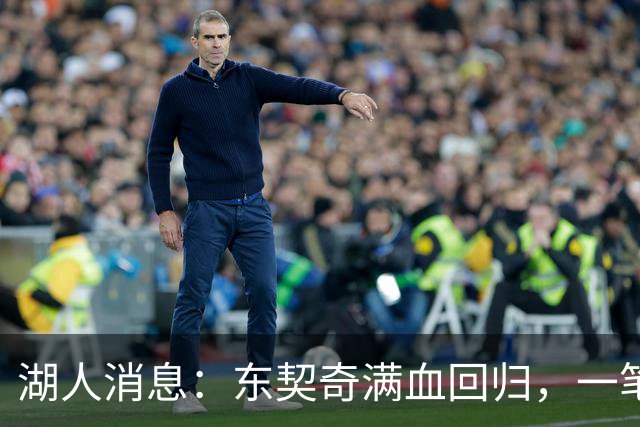 湖人消息：东契奇满血回归，一笔签约超值，战勇士出场更新