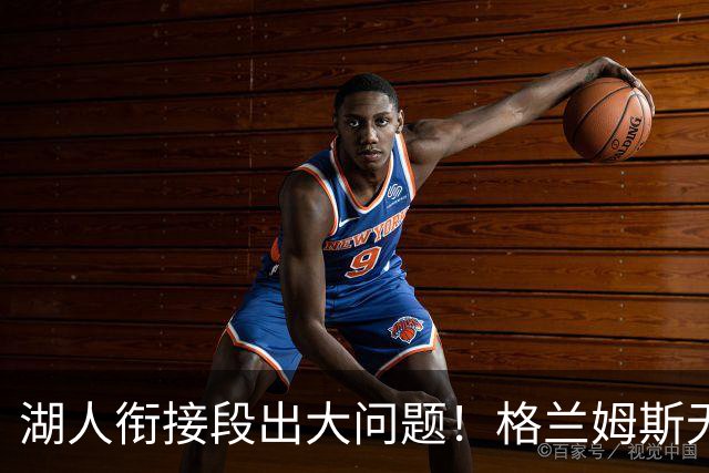 湖人衔接段出大问题！格兰姆斯无球权状态拉胯，塞克斯顿乱打引崩盘