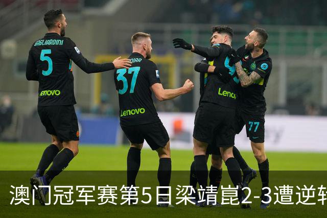 澳门冠军赛第5日梁靖崑2-3遭逆转 国乒3将进4强