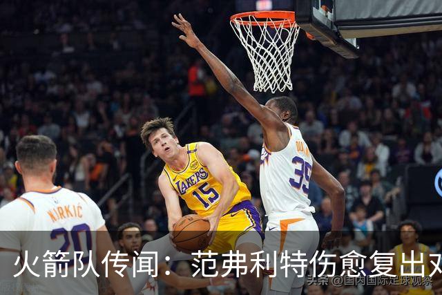 火箭队传闻：范弗利特伤愈复出对重磅交易计划意味着什么
