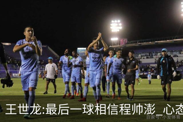 王世龙:最后一球相信程帅澎 心态上调整得不错
