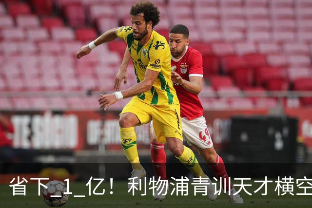 省下 1 亿！利物浦青训天才横空出世！潜力碾压队内核心
