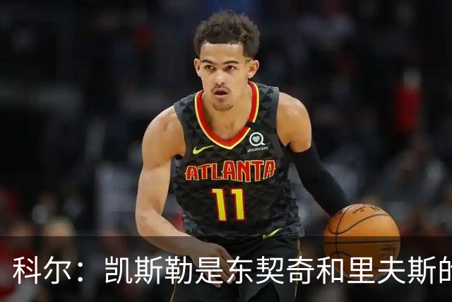 科尔：凯斯勒是东契奇和里夫斯的完美搭档 送出那些首轮签值得