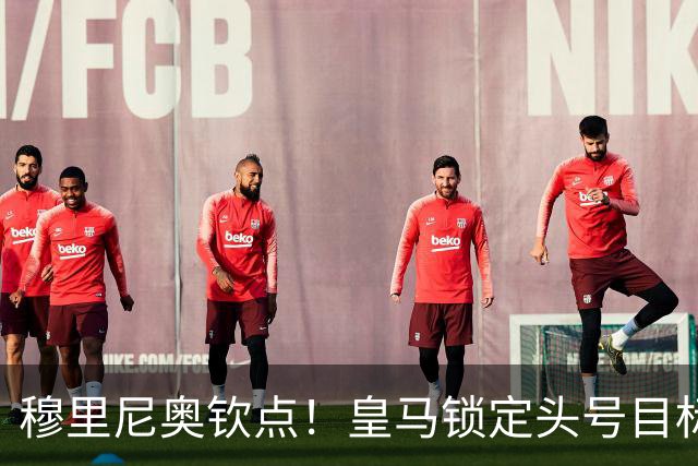 穆里尼奥钦点！皇马锁定头号目标！900 万捡漏世界级瑰宝