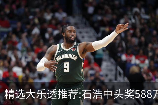 精选大乐透推荐:石浩中头奖588万!四大专家擒二等