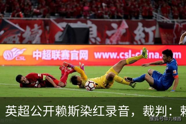 英超公开赖斯染红录音，裁判：赖斯你让我很难做