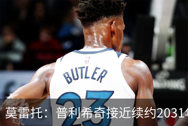 莫雷托：普利希奇接近续约2031年，拉比奥年底前续约