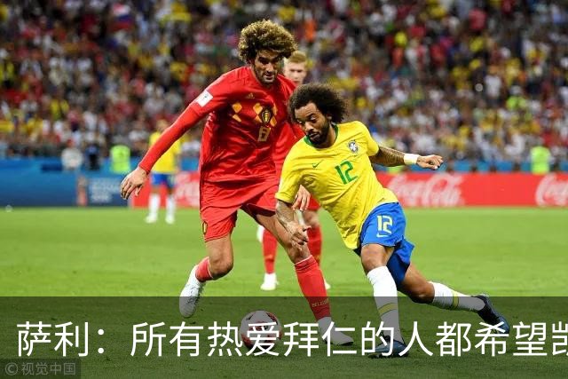 萨利：所有热爱拜仁的人都希望凯恩能长留拜仁，并为我们带回欧冠