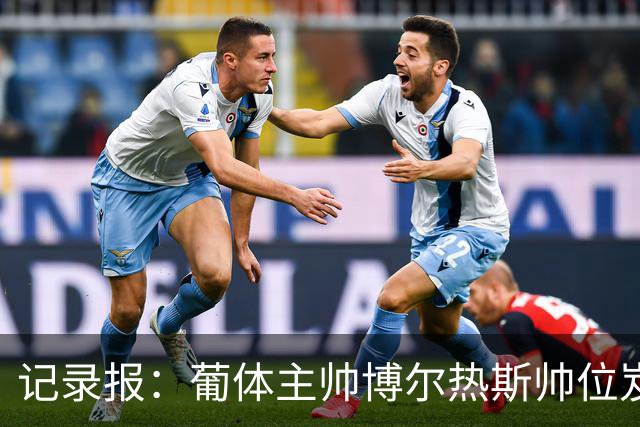 记录报：葡体主帅博尔热斯帅位岌岌可危，未来数小时或召开会议