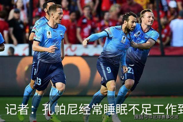 记者：孔帕尼经常睡眠不足工作到深夜，俱乐部要求他放松休息