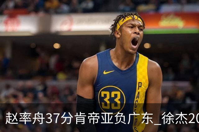 赵率舟37分肯帝亚负广东 徐杰20+6易建联12分