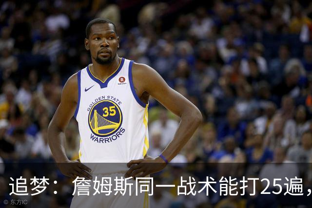 追梦：詹姆斯同一战术能打25遍，从不厌倦正确打法