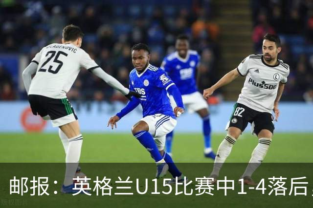 邮报：英格兰U15比赛中1-4落后，球员被种族歧视后全队离场不踢