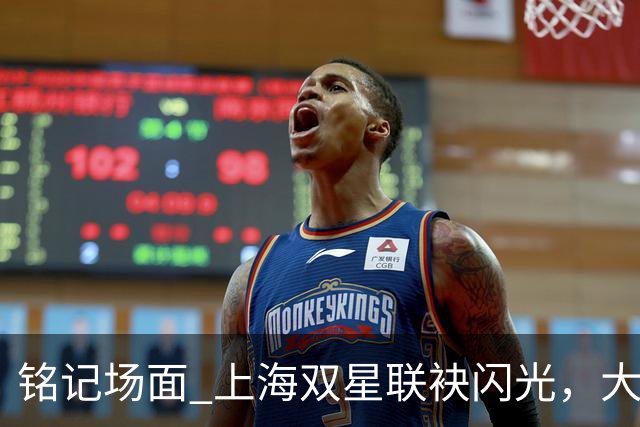 铭记场面 上海双星联袂闪光，大鲨鱼主场力克华南虎
