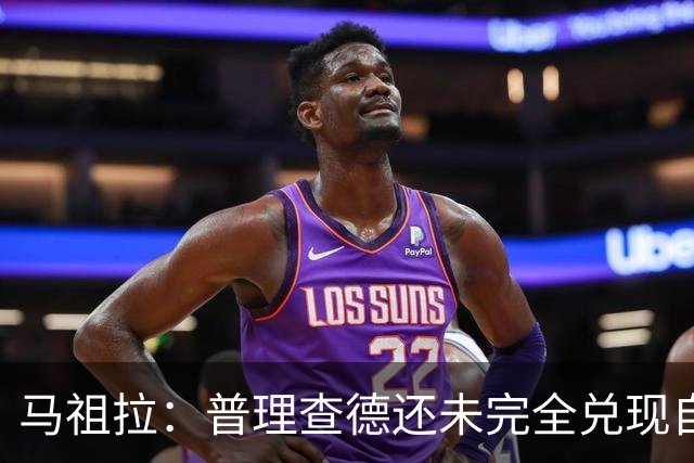 马祖拉：普理查德还未完全兑现自己的潜力 他上限不可估量