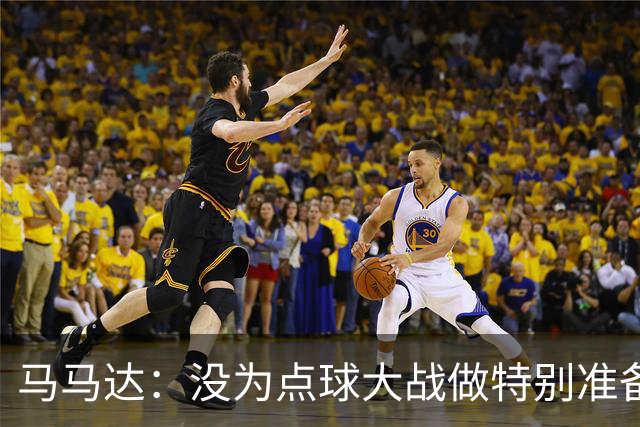 马马达：没为点球大战做特别准备 我们要认真备战阿森纳